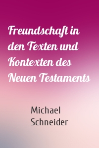 Freundschaft in den Texten und Kontexten des Neuen Testaments