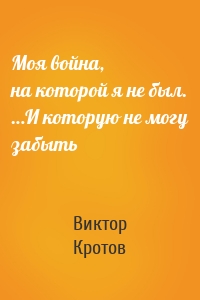 Моя война, на которой я не был. …И которую не могу забыть