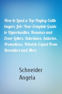 How to Land a Top-Paying Cattle buyers Job: Your Complete Guide to Opportunities, Resumes and Cover Letters, Interviews, Salaries, Promotions, What to Expect From Recruiters and More