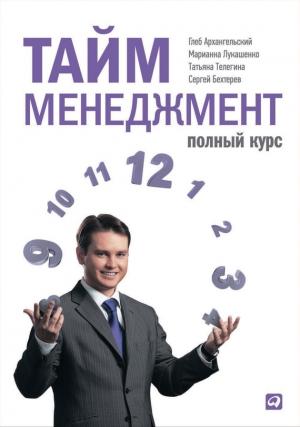 Обложка книги «Тайм-менеджмент. Полный курс» — Татьяна Телегина, Марианна Лукашенко, Сергей Бехтерев, Глеб Архангельский