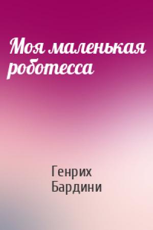 Обложка книги «Моя маленькая роботесса» — Генрих Бардини