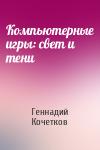 Геннадий Кочетков - Компьютерные игры: свет и тени