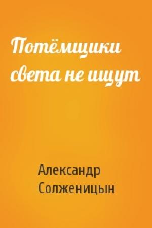 Обложка книги «Потёмщики света не ищут» — Александр Солженицын