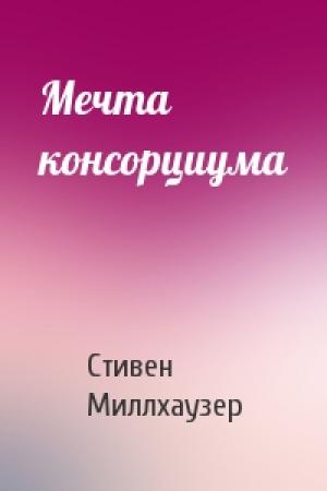 Обложка книги «Мечта консорциума» — Стивен Миллхаузер