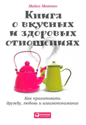 Обложка книги «Книга о вкусных и здоровых отношениях» — Майкл Маттео