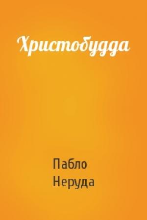 Обложка книги «Христобудда» — Пабло Неруда