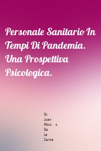 Personale Sanitario In Tempi Di Pandemia.  Una Prospettiva Psicologica.