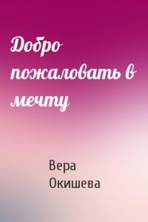 Обложка книги «Добро пожаловать в мечту» — Вера Окишева