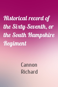 Historical record of the Sixty-Seventh, or the South Hampshire Regiment