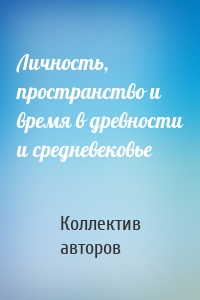 Личность, пространство и время в древности и средневековье