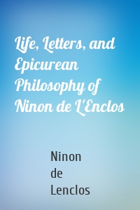 Life, Letters, and Epicurean Philosophy of Ninon de L'Enclos