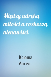 Między udręką miłości a rozkoszą nienawiści