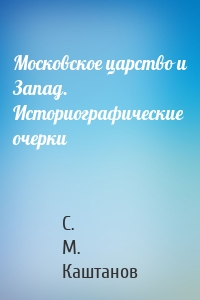 Московское царство и Запад. Историографические очерки