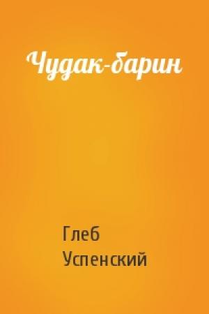 Обложка книги «Чудак-барин» — Глеб Успенский