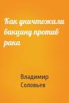 Владимир Соловьев - Как уничтожали вакцину против рака