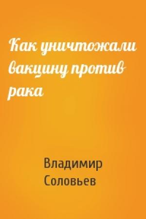 Обложка книги «Как уничтожали вакцину против рака» — Владимир Соловьев