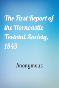 The First Report of the Horncastle Teetotal Society, 1843