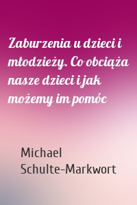 Zaburzenia u dzieci i młodzieży. Co obciąża nasze dzieci i jak możemy im pomóc