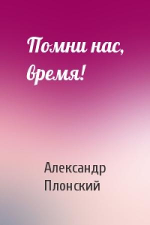 Обложка книги «Помни нас, время!» — Александр Плонский