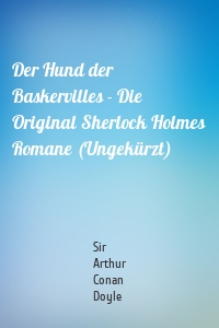 Der Hund der Baskervilles - Die Original Sherlock Holmes Romane (Ungekürzt)