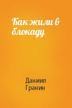 Обложка книги «Как жили в блокаду» — Даниил Гранин