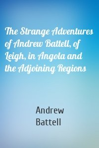 The Strange Adventures of Andrew Battell, of Leigh, in Angola and the Adjoining Regions