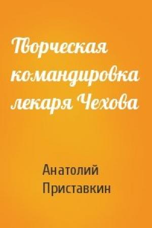 Обложка книги «Творческая командировка лекаря Чехова» — Анатолий Приставкин