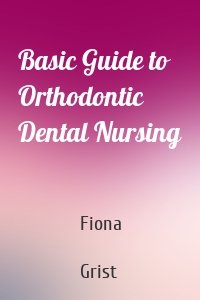 Basic Guide to Orthodontic Dental Nursing