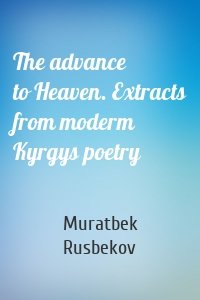 The advance to Heaven. Extracts from moderm Kyrgys poetry