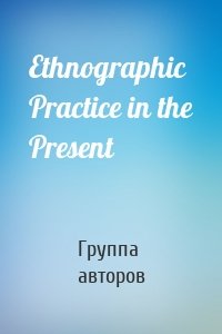 Ethnographic Practice in the Present