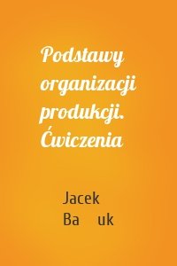 Podstawy organizacji produkcji. Ćwiczenia