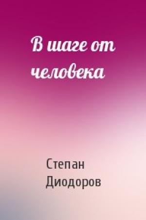Обложка книги «В шаге от человека» — Степан Диодоров