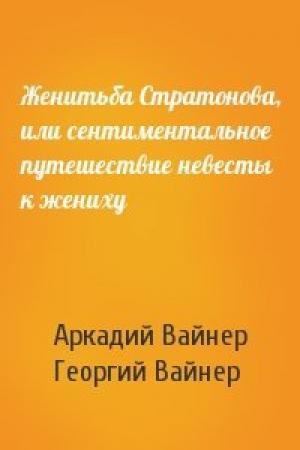 Обложка книги «Женитьба Стратонова, или сентиментальное путешествие невесты к жениху» — Аркадий Вайнер, Георгий Вайнер