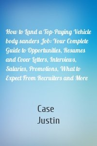 How to Land a Top-Paying Vehicle body sanders Job: Your Complete Guide to Opportunities, Resumes and Cover Letters, Interviews, Salaries, Promotions, What to Expect From Recruiters and More