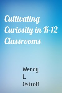 Cultivating Curiosity in K-12 Classrooms