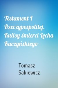 Testament I Rzeczypospolitej. Kulisy śmierci Lecha Kaczyńskiego