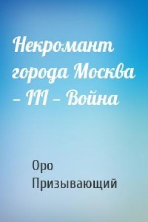 Обложка книги «Некромант города Москва — III — Война» — Оро Призывающий