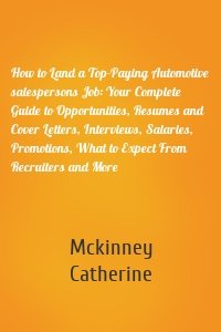 How to Land a Top-Paying Automotive salespersons Job: Your Complete Guide to Opportunities, Resumes and Cover Letters, Interviews, Salaries, Promotions, What to Expect From Recruiters and More
