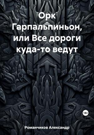 Обложка книги «Орк Гарпальпиньон, или Все дороги куда-то ведут» — Александр Романчиков