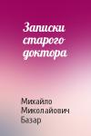 Михайло Миколайович Базар - Записки старого доктора