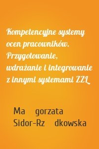 Kompetencyjne systemy ocen pracowników. Przygotowanie, wdrażanie i integrowanie z innymi systemami ZZL