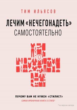 Обложка книги «Лечим «нечегонадеть» самостоятельно, или Почему вам не нужен «стилист»» — Тим Ильясов