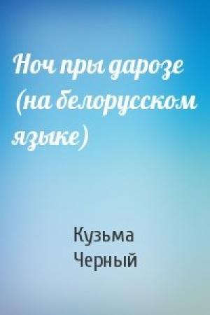 Обложка книги «Ноч пры дарозе (на белорусском языке)» — Кузьма Черный