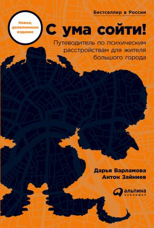 Обложка книги «С ума сойти! Путеводитель по психическим расстройствам для жителя большого города» — Дарья Варламова, Антон Зайниев