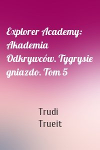Explorer Academy: Akademia Odkrywców. Tygrysie gniazdo. Tom 5