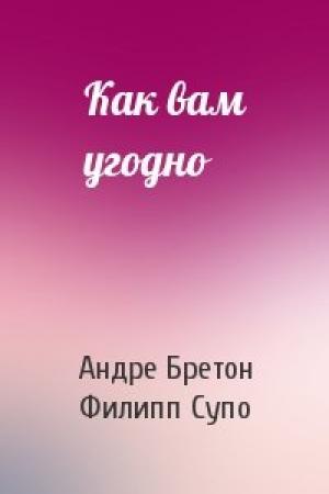 Обложка книги «Как вам угодно» — Андре Бретон, Филипп Супо