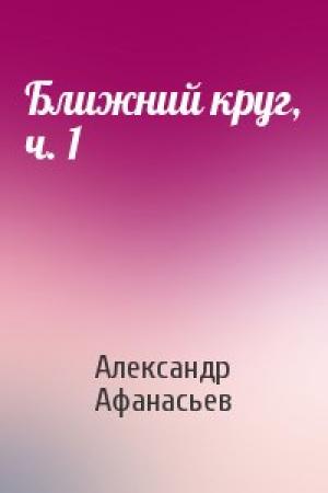 Обложка книги «Ближний круг, ч. 1» — Александр Афанасьев