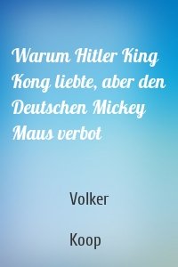 Warum Hitler King Kong liebte, aber den Deutschen Mickey Maus verbot