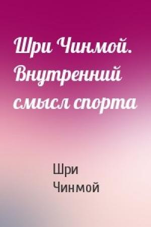 Обложка книги «Шри Чинмой. Внутренний смысл спорта» — Шри Чинмой