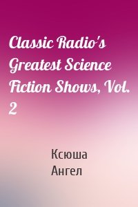 Classic Radio's Greatest Science Fiction Shows, Vol. 2